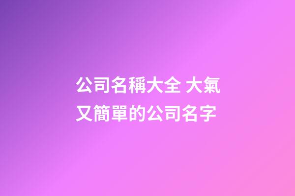 公司名稱大全 大氣又簡單的公司名字-第1張-公司起名-玄機派